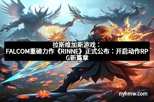 拉斯维加斯游戏：FALCOM重磅力作《RINNE》正式公布：开启动作RPG新篇章