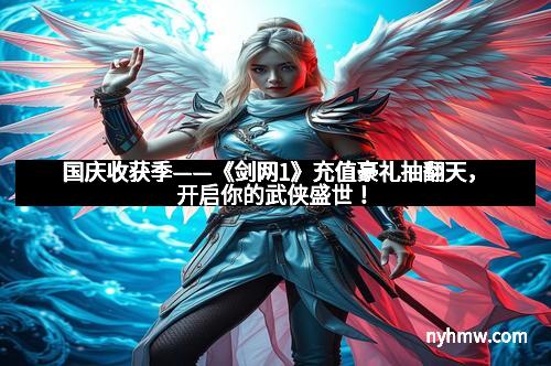 国庆收获季——《剑网1》充值豪礼抽翻天，开启你的武侠盛世！