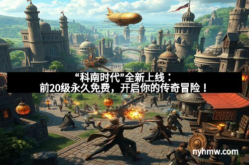 “科南时代”全新上线：前20级永久免费，开启你的传奇冒险！